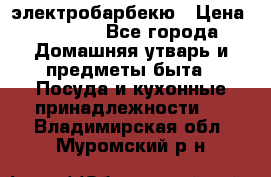 электробарбекю › Цена ­ 1 000 - Все города Домашняя утварь и предметы быта » Посуда и кухонные принадлежности   . Владимирская обл.,Муромский р-н